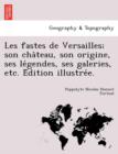 Les Fastes de Versailles; Son Cha Teau, Son Origine, Ses Le Gendes, Ses Galeries, Etc. E Dition Illustre E. - Book