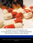 A Guide to the Basics of Euthanasia : Ethics, Controversies, Religious Views, and More - Book