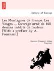 Les Montagnes de France. Les Vosges ... Ouvrage Orne de 160 Dessins Ine Dits de L'Auteur. [With a Preface by A. Fournier.] - Book