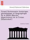 Grand Dictionnaire Historique, GE Ne Alogique Et Biographique de La Haute-Marche, de Partement de La Creuse. [Illustrated.] - Book