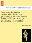 Coleccion de Papeles Cientificos, Historicos, Politicos, y de Otros Ramos Sobre La Isla de Cuba, YA Publicados, YA Ine Ditos. - Book