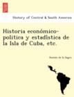 Historia Econo Mico-Politica y Estadi Stica de La Isla de Cuba, Etc. - Book
