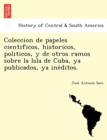 Coleccion de papeles cientificos, historicos, politicos, y de otros ramos sobre la Isla de Cuba, ya publicados, ya ine&#769;ditos. - Book