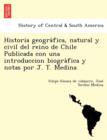 Historia geogra&#769;fica, natural y civil del reino de Chile Publicada con una introduccion biogra&#769;fica y notas por J. T. Medina - Book