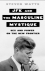 JFK and the Masculine Mystique : Sex and Power on the New Frontier - Book
