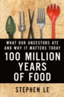 100 Million Years of Food : What Our Ancestors Ate and Why It Matters Today - Book