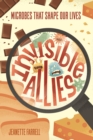 Invisible Allies : Microbes That Shape Our Lives - Book