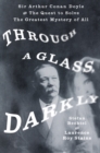 Through a Glass, Darkly : Sir Arthur Conan Doyle and the Quest to Solve the Greatest Mystery of All Time - Book