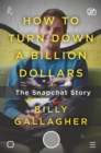 How to Turn Down a Billion Dollars : The Snapchat Story - Book