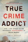 True Crime Addict : How I Lost Myself in the Mysterious Disappearance of Maura Murray - Book