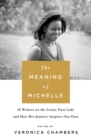 The Meaning of Michelle : 16 Writers on the Iconic First Lady and How Her Journey Inspires Our Own - Book