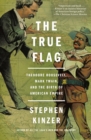 The True Flag : Theodore Roosevelt, Mark Twain, and the Birth of American Empire - Book
