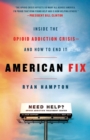 American Fix : Inside the Opioid Addiction Crisis - and How to End it - Book