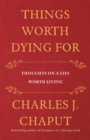 Things Worth Dying For : Thoughts on a Life Worth Living - Book