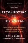 Reconnecting to The Source : The New Science of Spiritual Experience, How It Can Change You, and How It Can Transform the World - Book