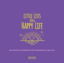 Little Lists for a Happy Life : 365 Ways to Cherish Tiny Moments of Big Joy - Book
