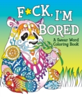 F*ck, I'm Bored : A Swear Word Coloring Book - Book
