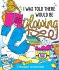 I Was Told There Would Be Glowing : A Pregnancy Coloring Book - Book