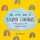 The Little Book of Silver Linings : Finding Joy in the Toughest Times - Book