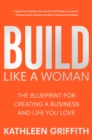 Build Like a Woman : The Blueprint for Creating a Business and Life You Love - Book