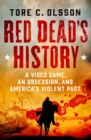 Red Dead's History : A Video Game, an Obsession, and America's Violent Past - Book