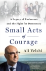 Small Acts of Courage : A Legacy of Endurance and the Fight for Democracy - Book