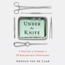 Under the Knife : A History of Surgery in 28 Remarkable Operations - eAudiobook