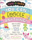 Cute-O-Rama: You Can Doodle Anything! : How to Draw More Than 125 Super-Cute, Super-Easy Things - Book