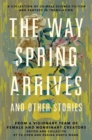 The Way Spring Arrives and Other Stories : A Collection of Chinese Science Fiction and Fantasy in Translation from a Visionary Team of Female and Nonbinary Creators - Book