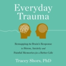 Everyday Trauma : Remapping the Brain's Response to Stress, Anxiety, and Painful Memories for a Better Life - eAudiobook
