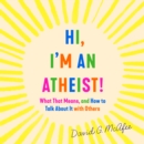 Hi, I'm an Atheist! : What That Means and How to Talk About It with Others - eAudiobook