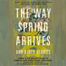 The Way Spring Arrives and Other Stories : A Collection of Chinese Science Fiction and Fantasy in Translation from a Visionary Team of Female and Nonbinary Creators - eAudiobook