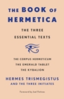 The Book of Hermetica : The Three Essential Texts: The Corpus Hermeticum, The Emerald Tablet, The Kybalion - Book