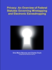 Privacy: An Overview of Federal Statutes Governing Wiretapping and Electronic Eavesdropping - Book