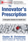 The Innovator's Prescription: A Disruptive Solution for Health Care - Book