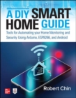 A DIY Smart Home Guide: Tools for Automating Your Home Monitoring and Security Using Arduino, ESP8266, and Android - Book