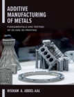 Additive Manufacturing of Metals: Fundamentals and Testing of 3D and 4D Printing - Book