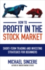 How to Profit in the Stock Market: Short-Term Trading and Investing Strategies for Beginners - Book
