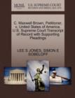C. Maxwell Brown, Petitioner, V. United States of America. U.S. Supreme Court Transcript of Record with Supporting Pleadings - Book