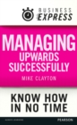 Business Express: Managing upwards successfully : Build a successful and effective working relationship with your boss - eBook
