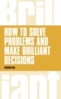 How to Solve Problems and Make Brilliant Decisions : Business thinking skills that really work - Book