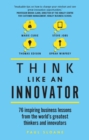 Think Like An Innovator : 76 Inspiring Business Lessons From The World'S Greatest Thinkers And Innovators - eBook