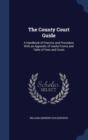 The County Court Guide : A Handbook of Practice and Procedure with an Appendix of Useful Forms and Table of Fees and Costs - Book