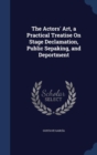 The Actors' Art, a Practical Treatise on Stage Declamation, Public Sepaking, and Deportment - Book