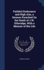 Faithful Endurance and High Aim, a Sermon Preached on the Death of J.W. Etheridge, with a Memoir of His Life - Book