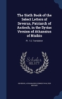 The Sixth Book of the Select Letters of Severus, Patriarch of Antioch, in the Syriac Version of Athansius of Nisibis : PT. 1-2. Translation - Book
