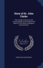 Story of Dr. John Clarke : The Founder of the First Free Commonwealth of the World on the Basis of Full Liberty in Religious Concernments, - Book