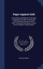 Paper Against Gold : Or, the History and Mystery of the Bank of England, of the Debt, of the Stocks, of the Sinking Fund, and of All the Other Tricks and Contrivances, Carried on by the Means of Paper - Book