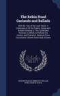 The Robin Hood Garlands and Ballads : With the Tale of the Lytell Geste: A Collection of All the Poems, Songs and Ballads Relating to This Celebrated Yeoman; To Which Is Prefixed His History and Chara - Book