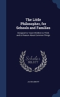 The Little Philosopher, for Schools and Families : Designed to Teach Children to Think and to Reason about Common Things - Book